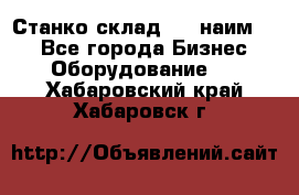 Станко склад (23 наим.)  - Все города Бизнес » Оборудование   . Хабаровский край,Хабаровск г.